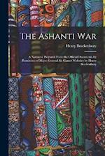 The Ashanti War: A Narrative Prepared From the Official Documents by Permission of Major-General Sir Garnet Wolseley by Henry Brackenbury 