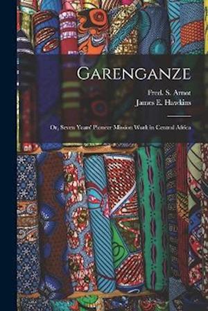 Garenganze: Or, Seven Years' Pioneer Mission Work in Central Africa