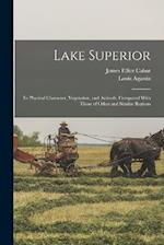 Lake Superior: Its Physical Character, Vegetation, and Animals, Compared With Those of Other and Similar Regions 
