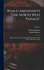 Roald Amundsen's "The North West Passage": Being the Record of a Voyage of Exploration of the Ship "Gjöa" 1903-1907 Volume; Volume 1 