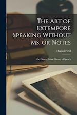 The art of Extempore Speaking Without ms. or Notes; or, How to Attain Fluency of Speech 