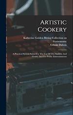 Artistic Cookery: A Practical System Suited For The Use Of The Nobility And Gentry And For Public Entertainments 