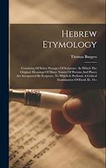 Hebrew Etymology: Consisting Of Select Passages Of Scripture : In Which The Original Meanings Of Many Names Of Persons And Places Are Interpreted By S