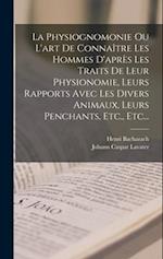 La Physiognomonie Ou L'art De Connaître Les Hommes D'après Les Traits De Leur Physionomie, Leurs Rapports Avec Les Divers Animaux, Leurs Penchants, Et