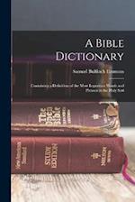 A Bible Dictionary: Containing a Definition of the Most Important Words and Phrases in the Holy Scri 