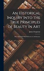 An Historical Inquiry Into the True Principles of Beauty in Art: More Especially With Reference to Architecture 