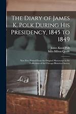 The Diary of James K. Polk During His Presidency, 1845 to 1849: Now First Printed From the Original Manuscript in the Collections of the Chicago Histo