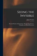 Seeing the Invisible: Practical Studies in Psychometry, Thought Transference, Telepathy, and Allied Phenomena 
