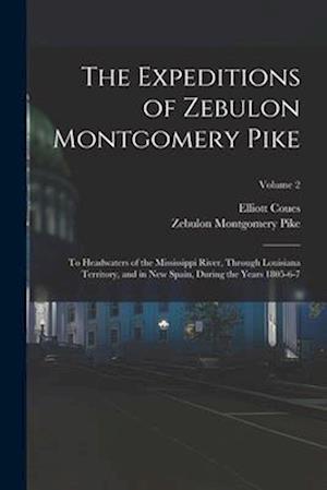 The Expeditions of Zebulon Montgomery Pike: To Headwaters of the Mississippi River, Through Louisiana Territory, and in New Spain, During the Years 18