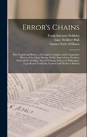 Error's Chains: How Forged and Broken : A Complete, Graphic, and Comparative History of the Many Strange Beliefs, Superstitious Practices, Domestic Pe