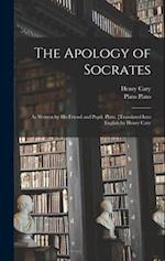 The Apology of Socrates; as Written by his Friend and Pupil, Plato. [Translated Into English by Henry Cary 