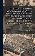 The Sloyd System of Wood Working, With a Brief Description of the Eva Rodhe Model Series and an Historical Sketch of the Growth of the Manual Training
