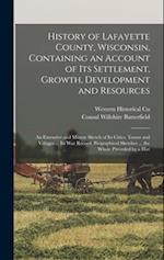 History of Lafayette County, Wisconsin, Containing an Account of its Settlement, Growth, Development and Resources; an Extensive and Minute Sketch of 