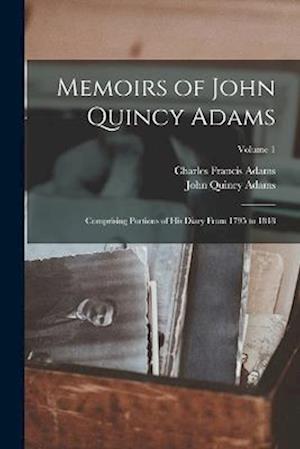 Memoirs of John Quincy Adams: Comprising Portions of His Diary From 1795 to 1848; Volume 1