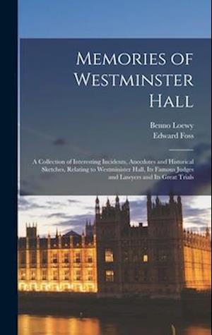 Memories of Westminster Hall: A Collection of Interesting Incidents, Anecdotes and Historical Sketches, Relating to Westminister Hall, its Famous Judg