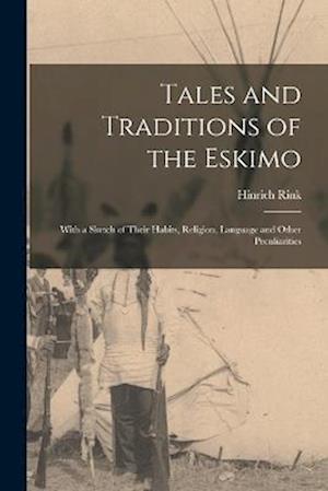 Tales and Traditions of the Eskimo: With a Sketch of Their Habits, Religion, Language and Other Peculiarities