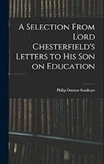 A Selection From Lord Chesterfield's Letters to His Son on Education 