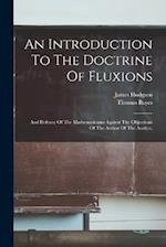 An Introduction To The Doctrine Of Fluxions: And Defence Of The Mathematicians Against The Objections Of The Author Of The Analyst, 
