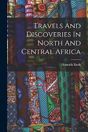 Travels And Discoveries In North And Central Africa