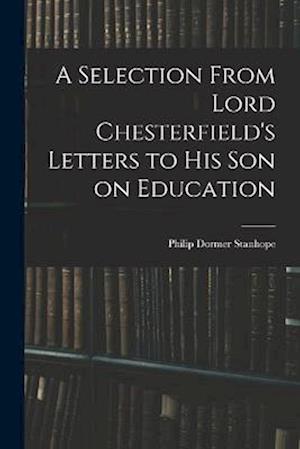 A Selection From Lord Chesterfield's Letters to His Son on Education