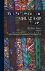 The Story of the Church of Egypt: Being an Outline of the History of the Egyptians Under Their Successive Masters From the Roman Conquest Until Now 