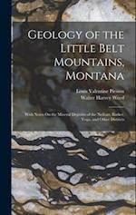 Geology of the Little Belt Mountains, Montana: With Notes On the Mineral Deposits of the Neihart, Barker, Yogo, and Other Districts 