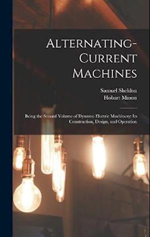 Alternating-Current Machines: Being the Second Volume of Dynamo Electric Machinery; Its Construction, Design, and Operation