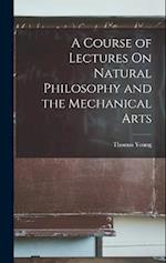 A Course of Lectures On Natural Philosophy and the Mechanical Arts 