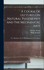 A Course of Lectures On Natural Philosophy and the Mechanical Arts: Pt. I. Mechanics. Pt. Ii. Hydrodynamics. Pt. Iii. Physics 