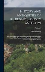 History and Antiquities of Kilkenny (County and City): With Illustrations and Appendix, Compiled From Inquisitions, Deeds, Wills, Funeral Entries, Fam