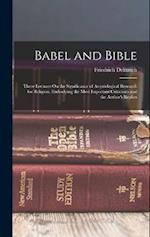 Babel and Bible: Three Lectures On the Significance of Assyriological Research for Religion, Embodying the Most Important Criticisms and the Author's 