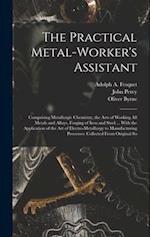 The Practical Metal-Worker's Assistant: Comprising Metallurgic Chemistry, the Arts of Working All Metals and Alloys, Forging of Iron and Steel ... Wit