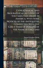 Genealogical and Biographical Account of the Family of Drake in America. With Some Notices of the Antiquities Connected With the Early Times of Person