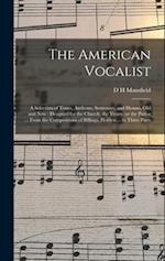 The American Vocalist: A Selection of Tunes, Anthems, Sentences, and Hymns, old and new : Designed for the Church, the Vestry, or the Parlor ... From 