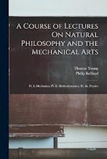 A Course of Lectures On Natural Philosophy and the Mechanical Arts: Pt. I. Mechanics. Pt. Ii. Hydrodynamics. Pt. Iii. Physics 