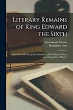 Literary Remains of King Edward the Sixth: Edited From His Autograph Manuscripts, With Historical Notes and a Biographical Memoir 