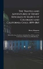 The Travels and Adventures of Henry Kingman in Search of Colorado and California Gold, 1859-1865; With a few Later Incidents, Including Some Politics 