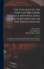 The Voyages of the Venetian Brothers, Nicolò & Antonio Zeno, to the Northern Seas in the XIVth Century: Comprising the Latest Known Accounts of the Lo