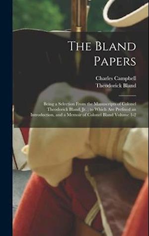 The Bland Papers: Being a Selection From the Manuscripts of Colonel Theodorick Bland, jr. ; to Which are Prefixed an Introduction, and a Memoir of Col