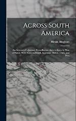 Across South America; an Account of a Journey From Buenos Aires to Lima by way of Potosí, With Notes on Brazil, Argentina, Bolivia, Chile, and Peru 