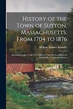 History of the Town of Sutton, Massachusetts, From 1704 to 1876: Including Grafton Until 1735; Millbury Until 1813; and Parts of Northbridge, Upton an