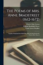 The Poems of Mrs. Anne Bradstreet (1612-1672): Together With her Prose Remains ; With an Introduction by Charles Eliot Norton 