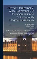 History, Directory, And Gazetteer, Of The Counties Of Durham And Northumberland: And The Towns And Counties Of Newcastle-upon-tyne And Berwick-upon-tw