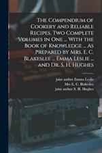 The Compendium of Cookery and Reliable Recipes. Two Complete Volumes in one ... With the Book of Knowledge ... As Prepared by Mrs. E. C. Blakeslee ...