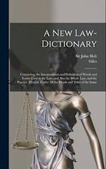 A New Law-dictionary: Containing, the Interpretation and Definition of Words and Terms Used in the Law: and Also the Whole Law, and the Practice There