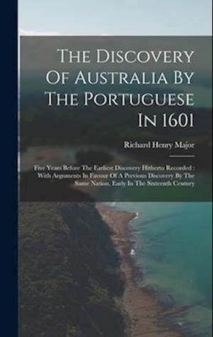 The Discovery Of Australia By The Portuguese In 1601: Five Years Before The Earliest Discovery Hitherto Recorded : With Arguments In Favour Of A Previ