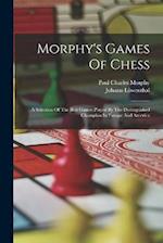 Morphy's Games Of Chess: A Selection Of The Best Games Played By The Distinguished Champion In Europe And America 
