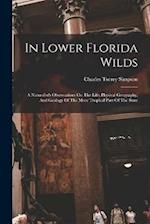 In Lower Florida Wilds: A Naturalist's Observations On The Life, Physical Geography, And Geology Of The More Tropical Part Of The State 