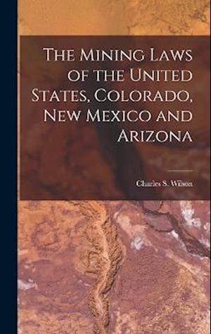 The Mining Laws of the United States, Colorado, New Mexico and Arizona
