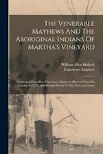 The Venerable Mayhews And The Aboriginal Indians Of Martha's Vineyard: Condensed From Rev. Experience Mayhew's History Printed In London In 1727, And 